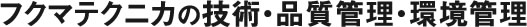フクマテクニカの技術、品質管理・環境管理